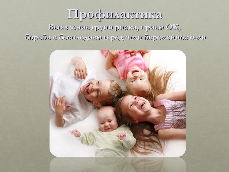 Профилактика Выявление групп риска, прием ОК,  борьба с бесплодием и редкими беременностями